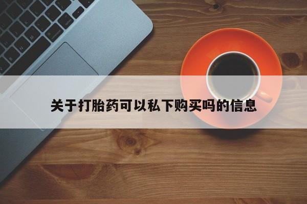 私人可以买打胎药吗知乎关于打胎药可以私下购买吗的信息