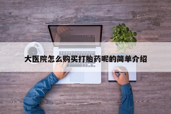 私人可以买打胎药吗知乎大医院怎么购买打胎药呢的简单介绍