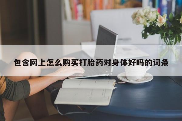 私人可以买打胎药吗知乎包含网上怎么购买打胎药对身体好吗的词条