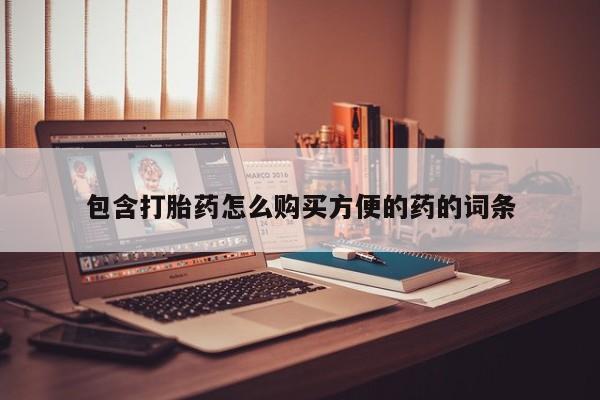 私人可以买打胎药吗知乎包含打胎药怎么购买方便的药的词条