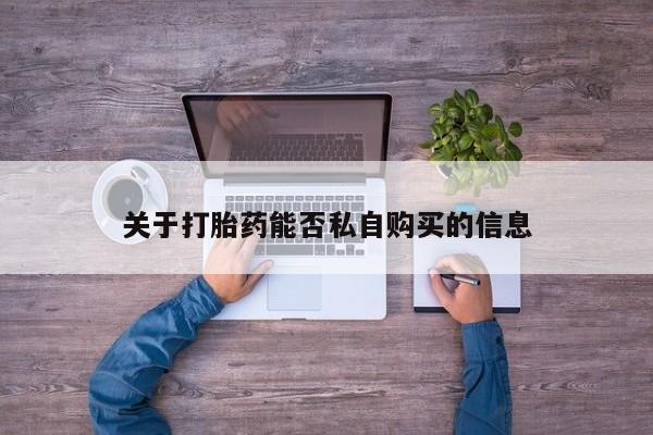 私人可以买打胎药吗知乎关于打胎药能否私自购买的信息