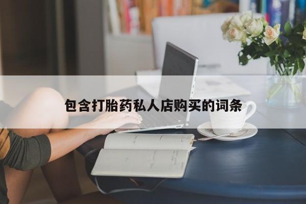 私人可以买打胎药吗知乎包含打胎药私人店购买的词条